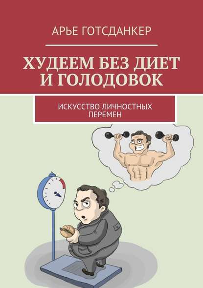 Худеем без диет и голодовок. Искусство личностных перемен - Арье Готсданкер