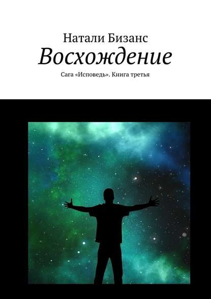 Восхождение. Сага «Исповедь». Книга третья - Натали Бизанс