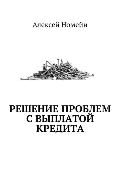 Решение проблем с выплатой кредита - Алексей Номейн