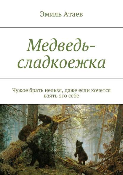 Медведь-сладкоежка. Чужое брать нельзя, даже если хочется взять это себе — Эмиль Атаев