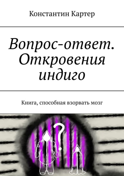 Вопрос-ответ. Откровения индиго. Книга, способная взорвать мозг - Константин Картер