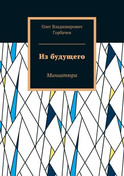 Из будущего. Миниатюра - Олег Владимирович Горбачев