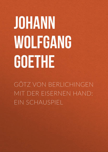 G?tz von Berlichingen mit der eisernen Hand: Ein Schauspiel - Иоганн Вольфганг фон Гёте