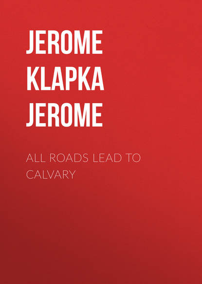 All Roads Lead to Calvary — Джером К. Джером