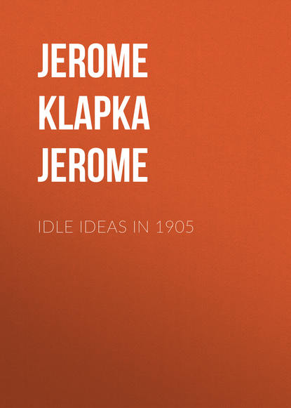 Idle Ideas in 1905 — Джером К. Джером