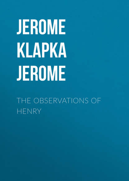 The Observations of Henry - Джером К. Джером