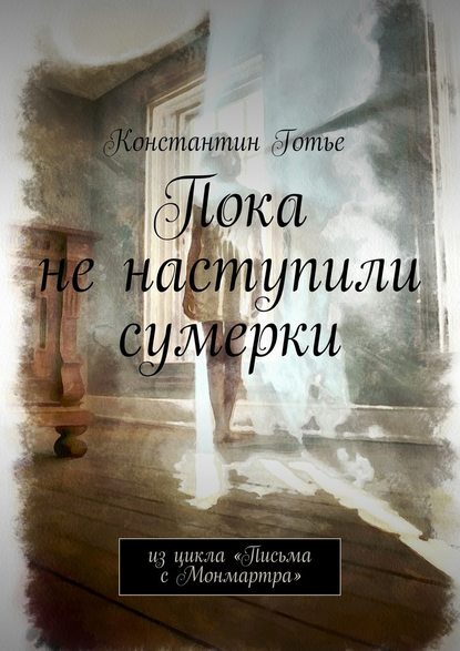 Пока не наступили сумерки. Из цикла «Письма с Монмартра» - Константин Готье