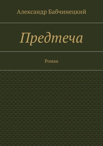 Предтеча. Роман - Александр Анатольевич Бабчинецкий