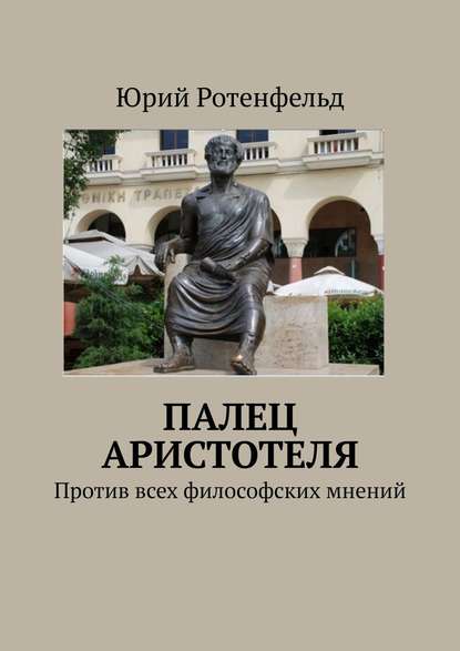 ПАЛЕЦ АРИСТОТЕЛЯ. Против всех философских мнений — Юрий Ротенфельд