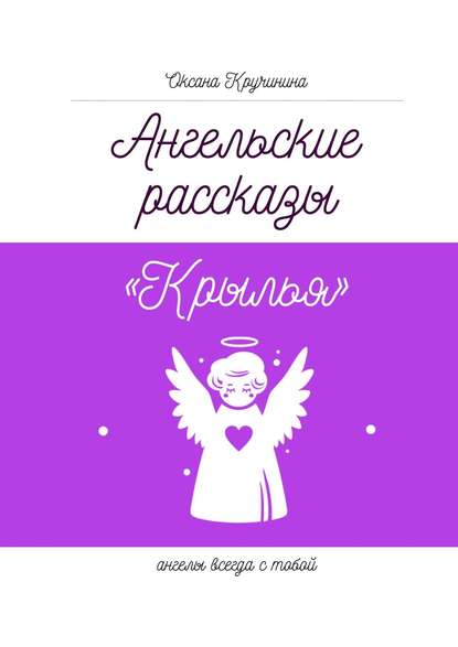 Ангельские рассказы «Крылья». Ангелы всегда с тобой - Оксана Александровна Кручинина