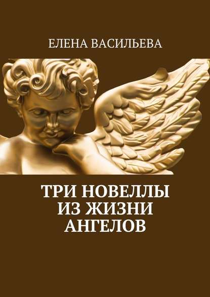 Три новеллы из жизни ангелов - Елена Васильева