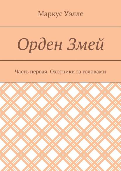 Орден Змей. Часть первая. Охотники за головами - Маркус Уэллс