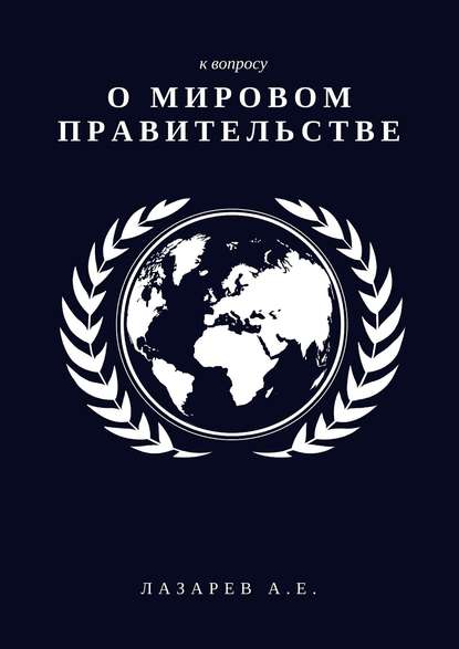 К вопросу о Мировом Правительстве - Александр Евгеньевич Лазарев