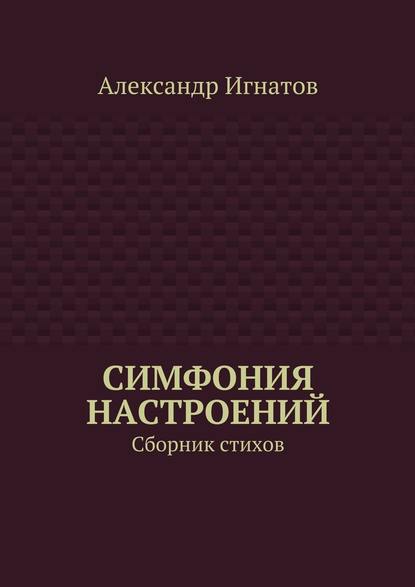 Симфония настроений. Сборник стихов - Александр Игнатов