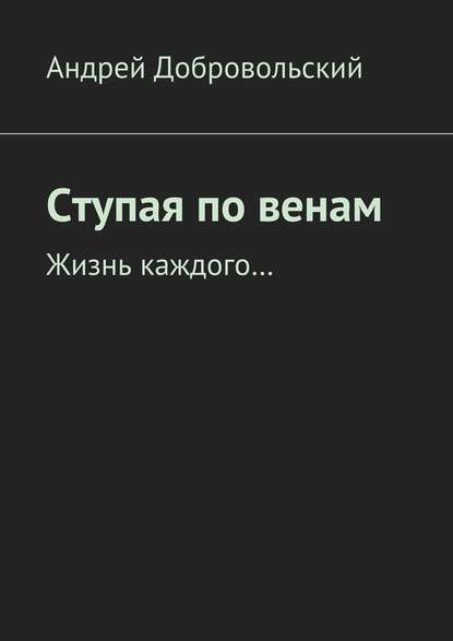 Ступая по венам. Жизнь каждого… — Андрей Добровольский