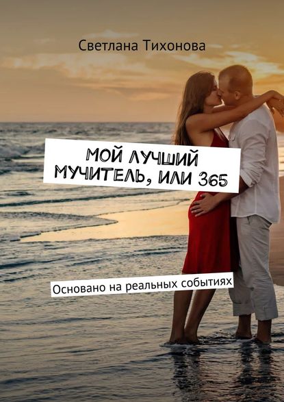 Мой лучший мучитель, или 365. Основано на реальных событиях - Светлана Романовна Тихонова