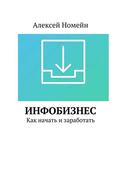 Инфобизнес. Как начать и заработать - Алексей Номейн