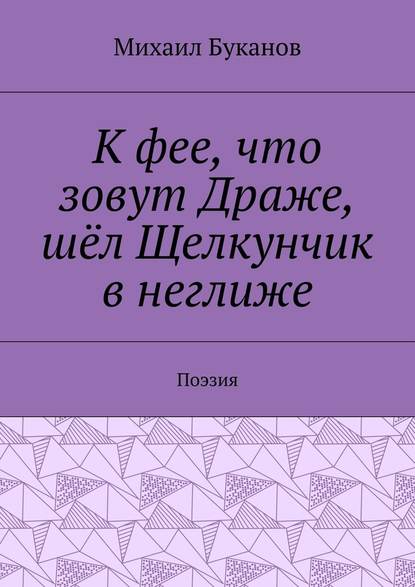 К фее, что зовут Драже, шёл Щелкунчик в неглиже. Поэзия - Михаил Буканов