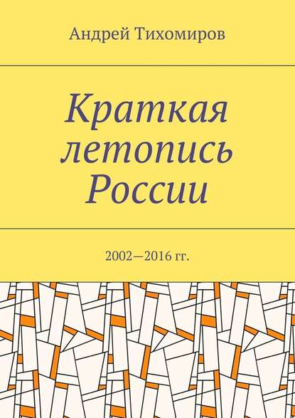 Краткая летопись России. 2002—2016 гг. — Андрей Евгеньевич Тихомиров