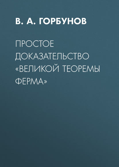 Простое доказательство «великой теоремы Ферма» - В. А. Горбунов