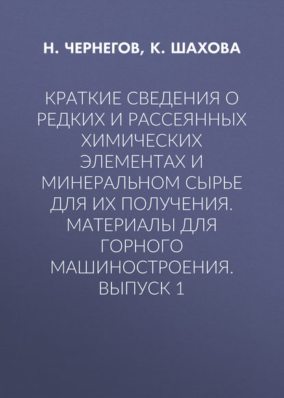 Краткие сведения о редких и рассеянных химических элементах и минеральном сырье для их получения. Материалы для горного машиностроения. Выпуск 1 - Н. Чернегов