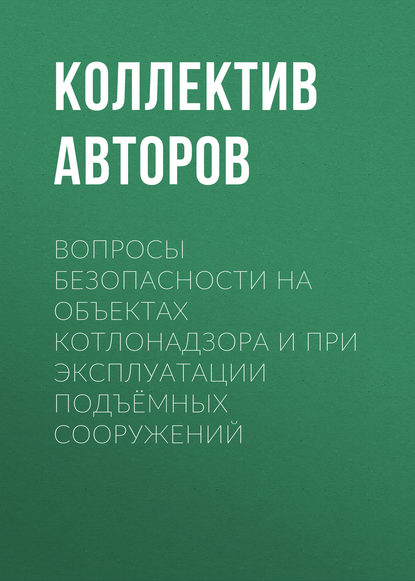 Вопросы безопасности на объектах котлонадзора и при эксплуатации подъёмных сооружений - Коллектив авторов