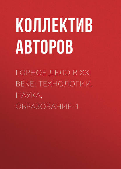 Горное дело в XXI веке: технологии, наука, образование-1 - Коллектив авторов