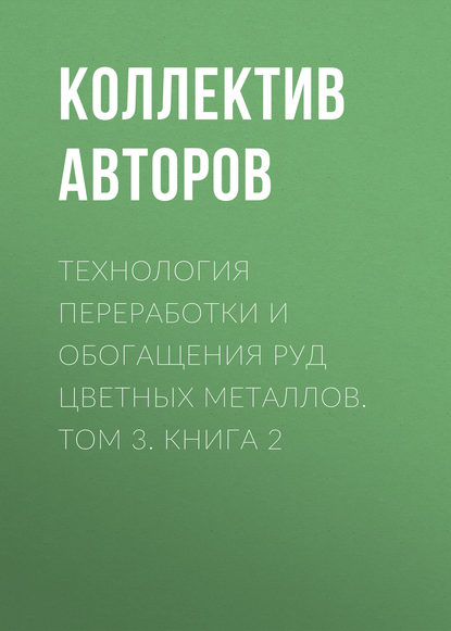 Технология переработки и обогащения руд цветных металлов. Том 3. Книга 2 - Коллектив авторов