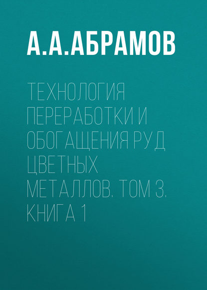 Технология переработки и обогащения руд цветных металлов. Том 3. Книга 1 - А. А. Абрамов