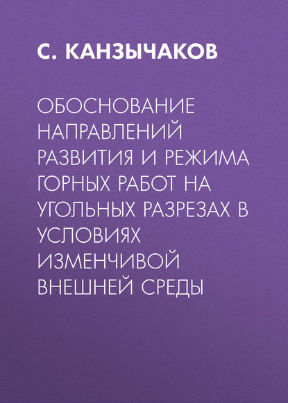 Обоснование направлений развития и режима горных работ на угольных разрезах в условиях изменчивой внешней среды - С. Канзычаков