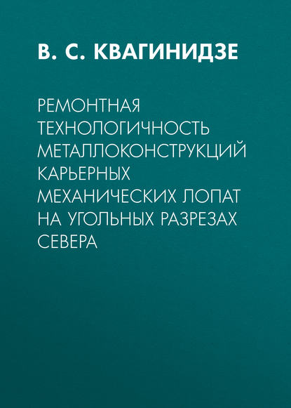 Ремонтная технологичность металлоконструкций карьерных механических лопат на угольных разрезах Севера - В. С. Квагинидзе