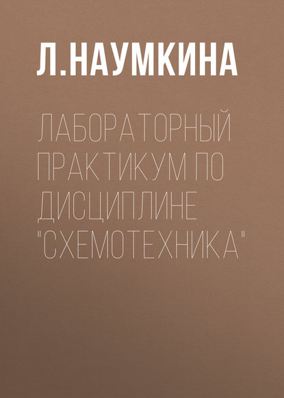 Лабораторный практикум по дисциплине «Схемотехника» - Л. Наумкина