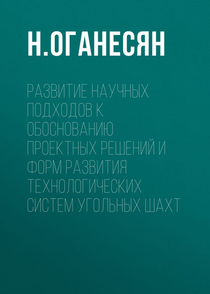 Развитие научных подходов к обоснованию проектных решений и форм развития технологических систем угольных шахт - Н. Оганесян