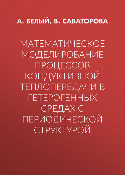 Математическое моделирование процессов кондуктивной теплопередачи в гетерогенных средах с периодической структурой - А. Белый