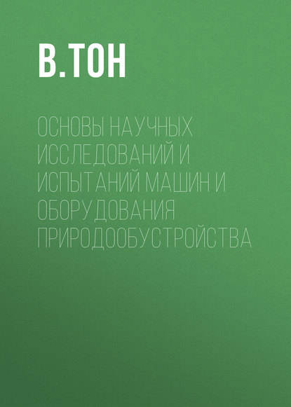 Основы научных исследований и испытаний машин и оборудования природообустройства - В. Тон