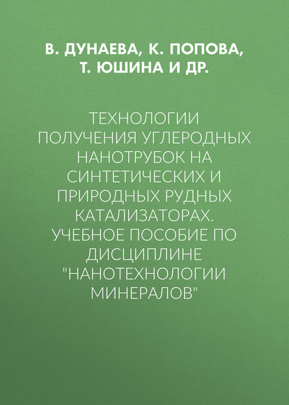 Технологии получения углеродных нанотрубок на синтетических и природных рудных катализаторах. Учебное пособие по дисциплине «Нанотехнологии минералов» - В. Дунаева