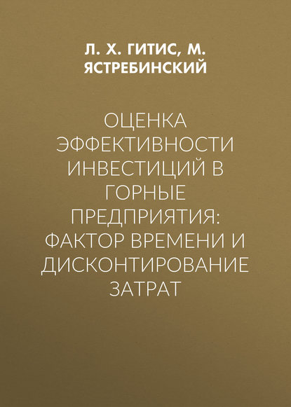 Оценка эффективности инвестиций в горные предприятия: фактор времени и дисконтирование затрат - Л. Х. Гитис