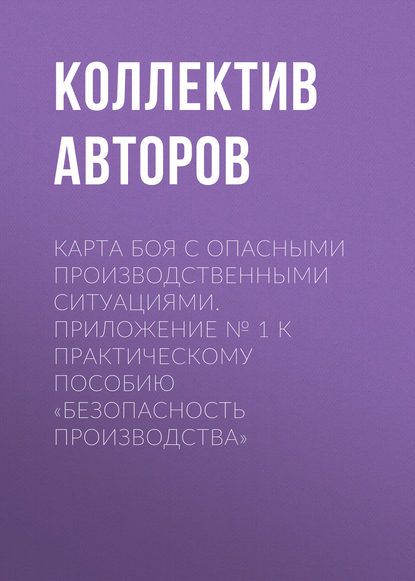 Карта боя с опасными производственными ситуациями. Приложение № 1 к практическому пособию «Безопасность производства» - Коллектив авторов