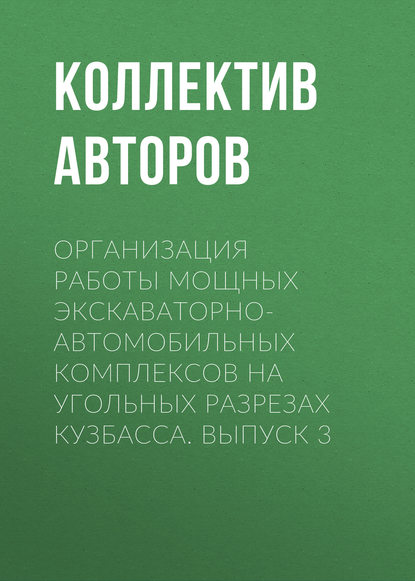 Организация работы мощных экскаваторно-автомобильных комплексов на угольных разрезах Кузбасса. Выпуск 3 - Коллектив авторов