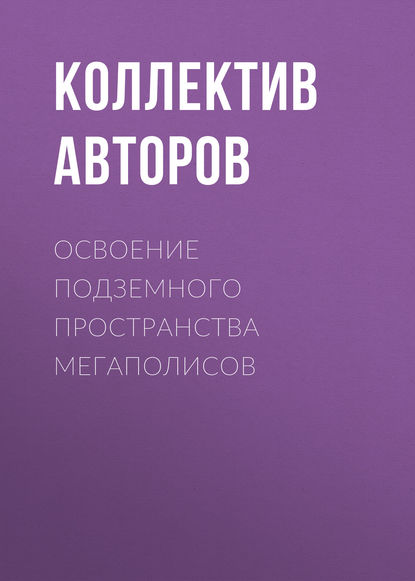 Освоение подземного пространства мегаполисов - Коллектив авторов