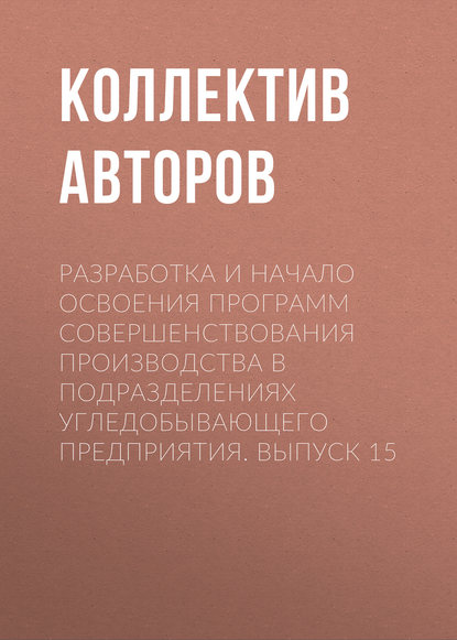 Разработка и начало освоения программ совершенствования производства в подразделениях угледобывающего предприятия. Выпуск 15 - Коллектив авторов