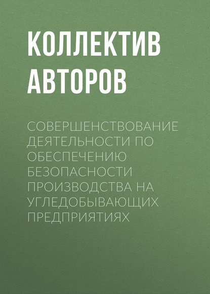 Совершенствование деятельности по обеспечению безопасности производства на угледобывающих предприятиях - Коллектив авторов