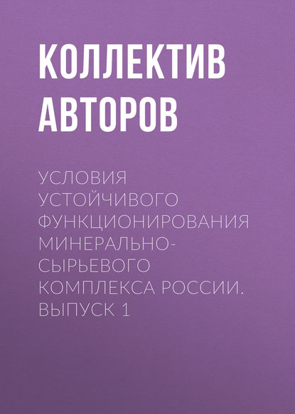 Условия устойчивого функционирования минерально-сырьевого комплекса России. Выпуск 1 - Коллектив авторов