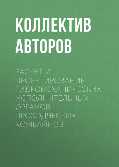 Расчет и проектирование гидромеханических исполнительных органов проходческих комбайнов - Коллектив авторов