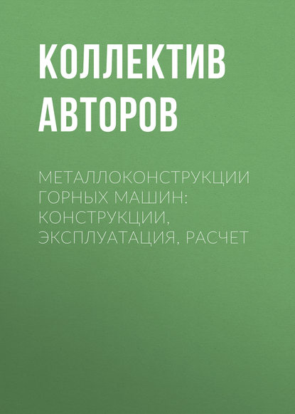 Металлоконструкции горных машин: Конструкции, эксплуатация, расчет - Коллектив авторов