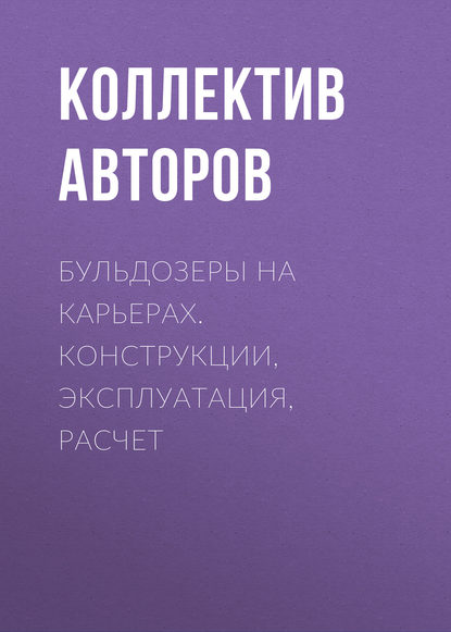 Бульдозеры на карьерах. Конструкции, эксплуатация, расчет - Коллектив авторов