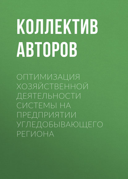 Оптимизация хозяйственной деятельности системы на предприятии угледобывающего региона - Коллектив авторов