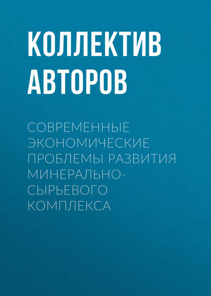 Современные экономические проблемы развития минерально-сырьевого комплекса - Коллектив авторов