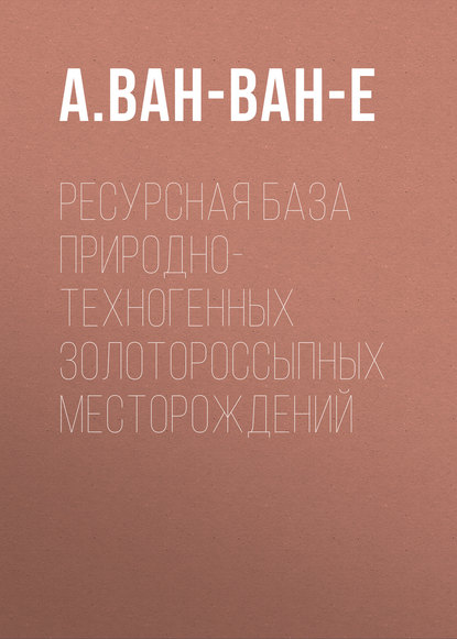Ресурсная база природно-техногенных золотороссыпных месторождений - А. Ван-Ван-Е