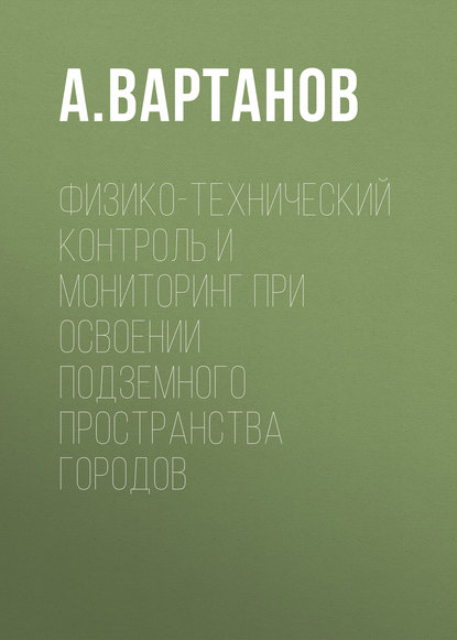 Физико-технический контроль и мониторинг при освоении подземного пространства городов - А. Вартанов